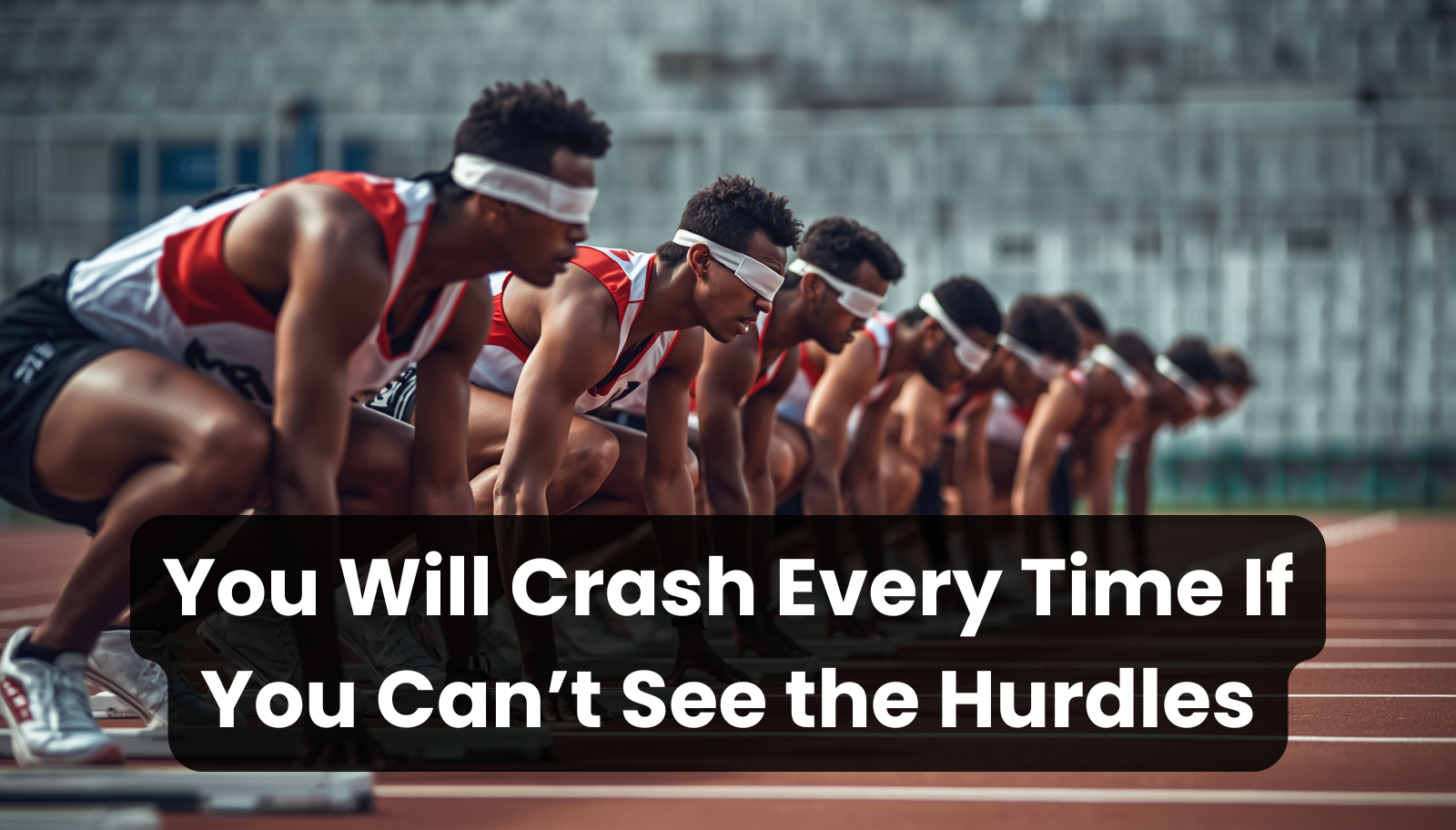 5.6.26 – You Will Crash Every Time If You Can’t See the Hurdles